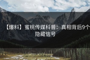 【爆料】蜜桃传媒科普：真相背后9个隐藏信号