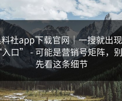 黑料社app下载官网｜一搜就出现的“入口” - 可能是营销号矩阵，别急，先看这条细节
