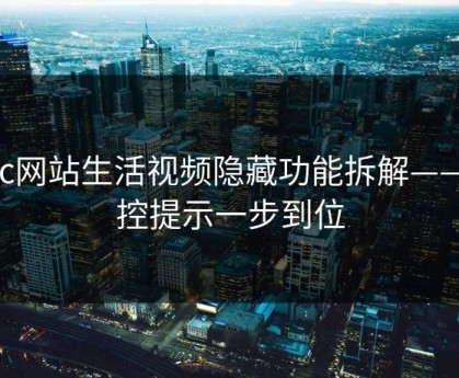 17c网站生活视频隐藏功能拆解——风控提示一步到位
