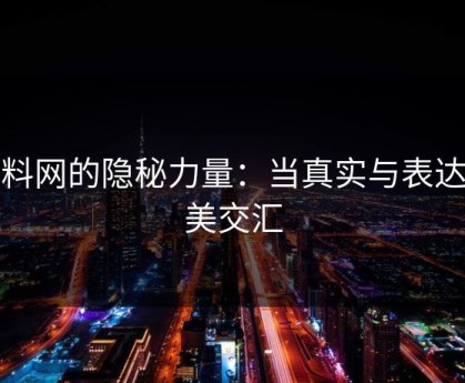 黑料网的隐秘力量：当真实与表达完美交汇