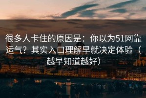 很多人卡住的原因是：你以为51网靠运气？其实入口理解早就决定体验（越早知道越好）