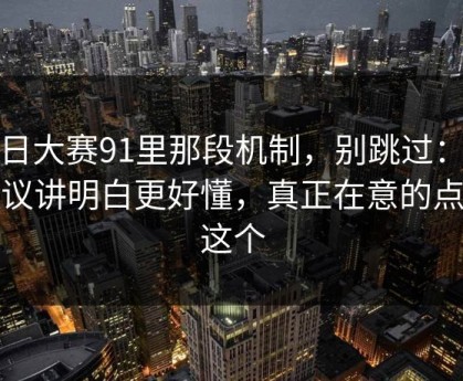 每日大赛91里那段机制，别跳过：把争议讲明白更好懂，真正在意的点是这个
