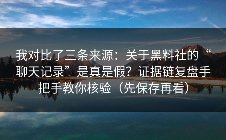 我对比了三条来源：关于黑料社的“聊天记录”是真是假？证据链复盘手把手教你核验（先保存再看）